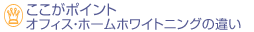 ここがポイントオフィス・ホームホワイトニングの違い